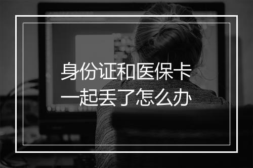身份证和医保卡一起丢了怎么办