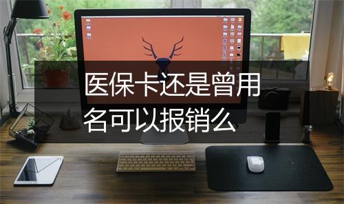 医保卡还是曾用名可以报销么