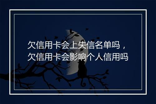 欠信用卡会上失信名单吗，欠信用卡会影响个人信用吗