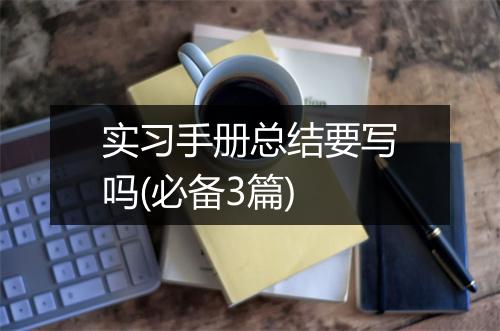 实习手册总结要写吗(必备3篇)