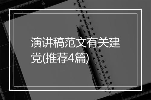 演讲稿范文有关建党(推荐4篇)