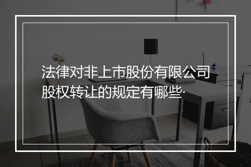 法律对非上市股份有限公司股权转让的规定有哪些·