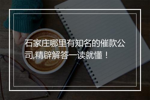 石家庄哪里有知名的催款公司,精辟解答一读就懂！