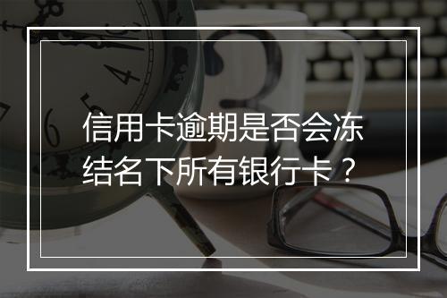 信用卡逾期是否会冻结名下所有银行卡？