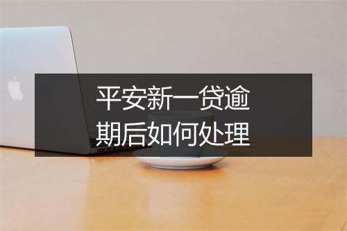 平安新一贷逾期后如何处理