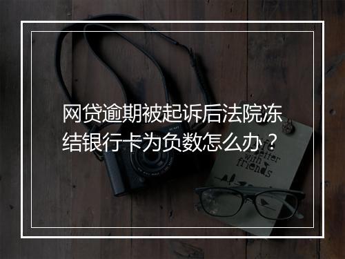 网贷逾期被起诉后法院冻结银行卡为负数怎么办？