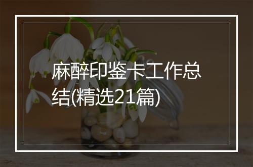 麻醉印鉴卡工作总结(精选21篇)