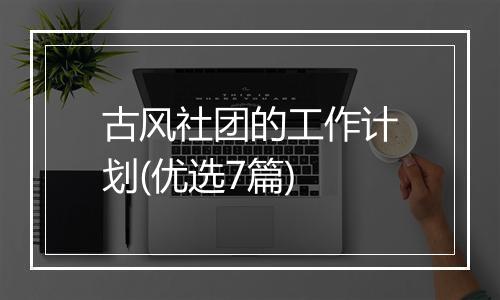 古风社团的工作计划(优选7篇)