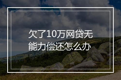 欠了10万网贷无能力偿还怎么办