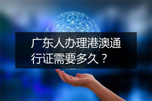 广东人办理港澳通行证需要多久？