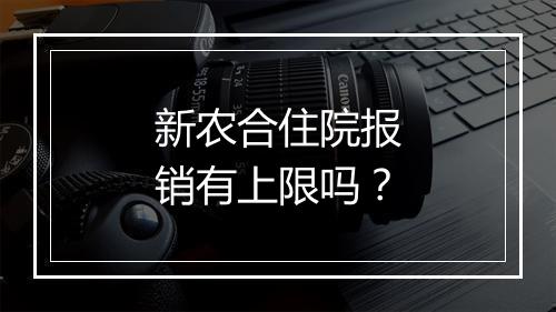 新农合住院报销有上限吗？