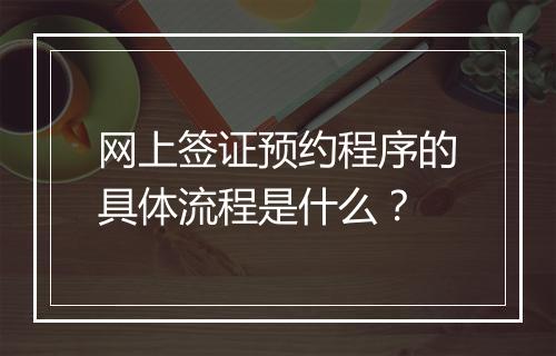 网上签证预约程序的具体流程是什么？