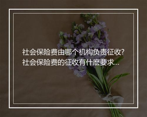 社会保险费由哪个机构负责征收?社会保险费的征收有什麽要求?