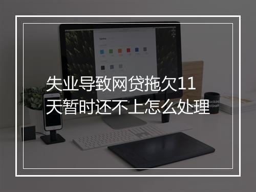 失业导致网贷拖欠11天暂时还不上怎么处理