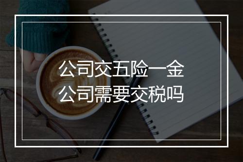 公司交五险一金公司需要交税吗