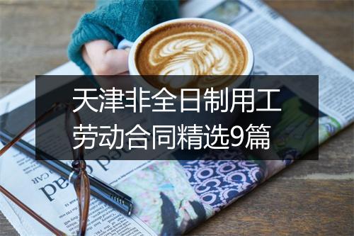 天津非全日制用工劳动合同精选9篇