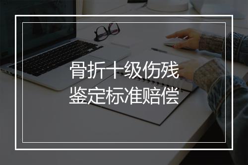 骨折十级伤残鉴定标准赔偿