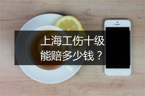 上海工伤十级能赔多少钱？