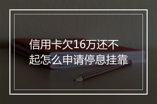 信用卡欠16万还不起怎么申请停息挂靠