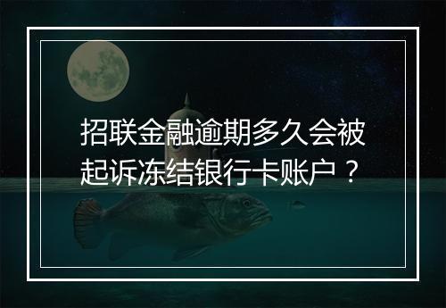 招联金融逾期多久会被起诉冻结银行卡账户？