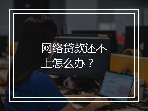 网络贷款还不上怎么办？