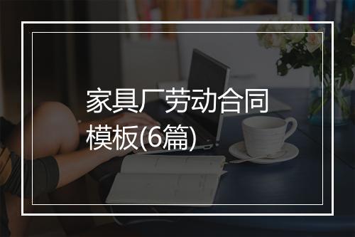 家具厂劳动合同模板(6篇)