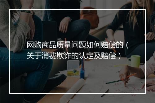 网购商品质量问题如何赔偿的（关于消费欺诈的认定及赔偿）