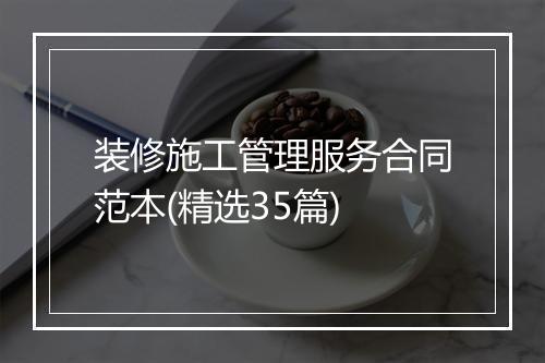 装修施工管理服务合同范本(精选35篇)
