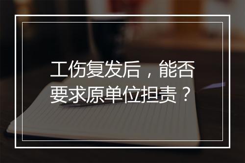 工伤复发后，能否要求原单位担责？