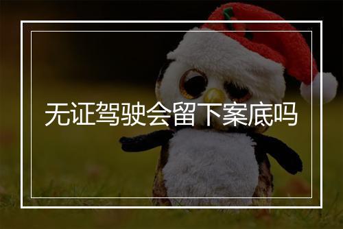 无证驾驶会留下案底吗