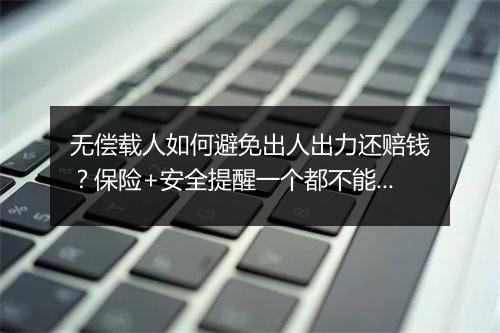 无偿载人如何避免出人出力还赔钱？保险+安全提醒一个都不能少