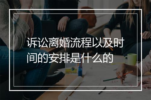 诉讼离婚流程以及时间的安排是什么的