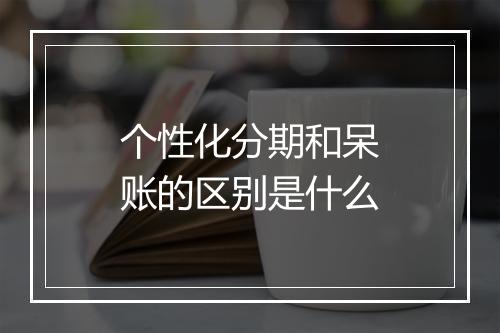 个性化分期和呆账的区别是什么