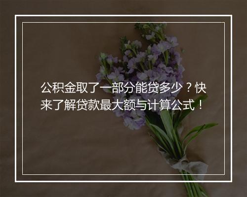 公积金取了一部分能贷多少？快来了解贷款最大额与计算公式！