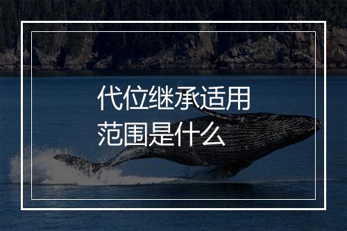代位继承适用范围是什么