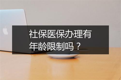 社保医保办理有年龄限制吗？