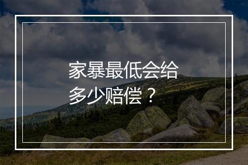 家暴最低会给多少赔偿？