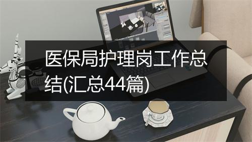 医保局护理岗工作总结(汇总44篇)