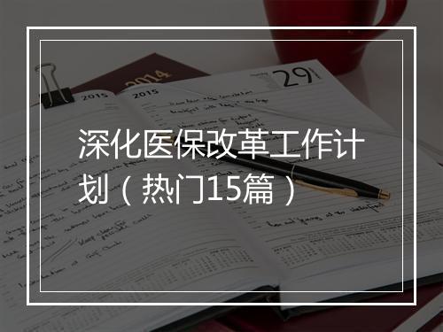 深化医保改革工作计划（热门15篇）