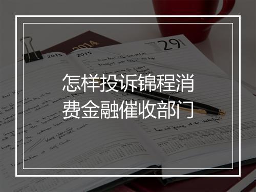 怎样投诉锦程消费金融催收部门