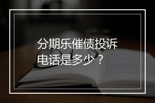 分期乐催债投诉电话是多少？
