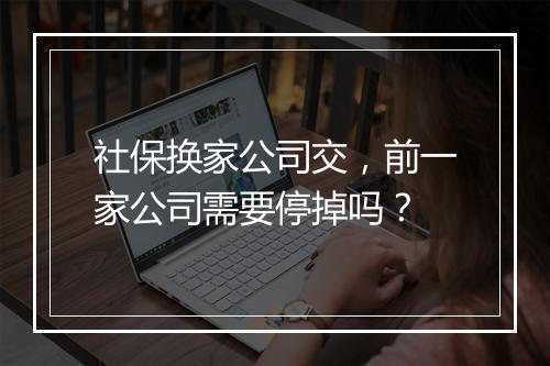 社保换家公司交，前一家公司需要停掉吗？