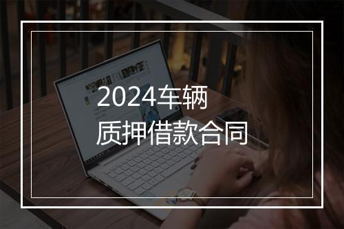 2024车辆质押借款合同