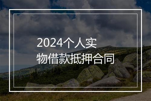 2024个人实物借款抵押合同