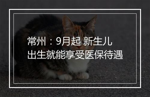 常州：9月起 新生儿出生就能享受医保待遇