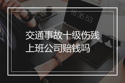 交通事故十级伤残上班公司赔钱吗