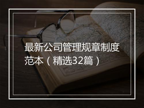 最新公司管理规章制度范本（精选32篇）