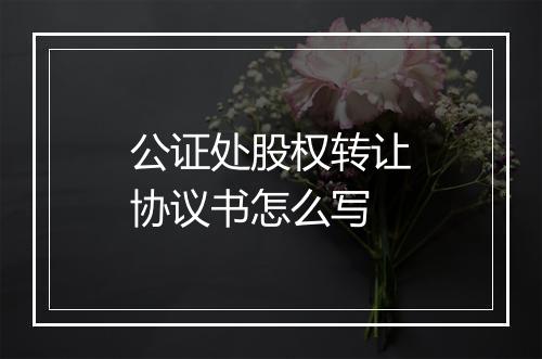 公证处股权转让协议书怎么写