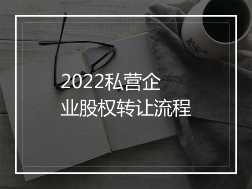 2022私营企业股权转让流程
