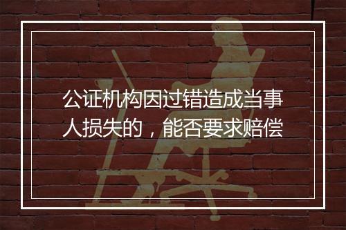 公证机构因过错造成当事人损失的，能否要求赔偿